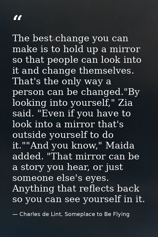 The best change you can make is to hold up a mirror so that people can look into it and change themselves. That's the on — Charles de Lint, Someplace to Be Flying