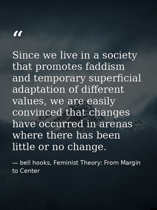 Since we live in a society that promotes faddism and temporary superficial adaptation of different values, we are easily — bell hooks, Feminist Theory: From Margin to Center