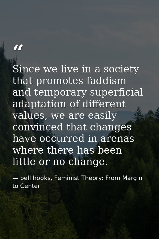 Since we live in a society that promotes faddism and temporary superficial adaptation of different values, we are easily — bell hooks, Feminist Theory: From Margin to Center