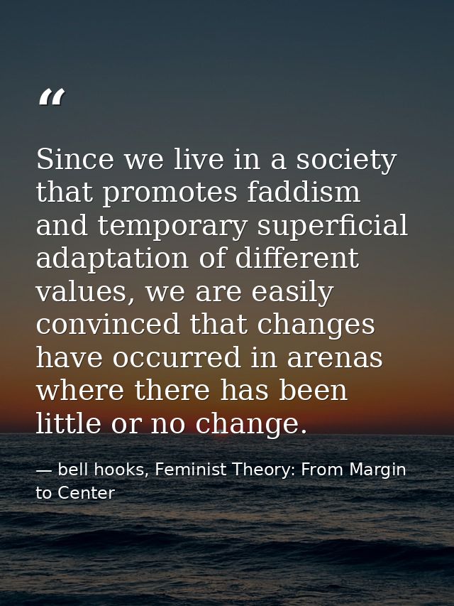 Since we live in a society that promotes faddism and temporary superficial adaptation of different values, we are easily — bell hooks, Feminist Theory: From Margin to Center