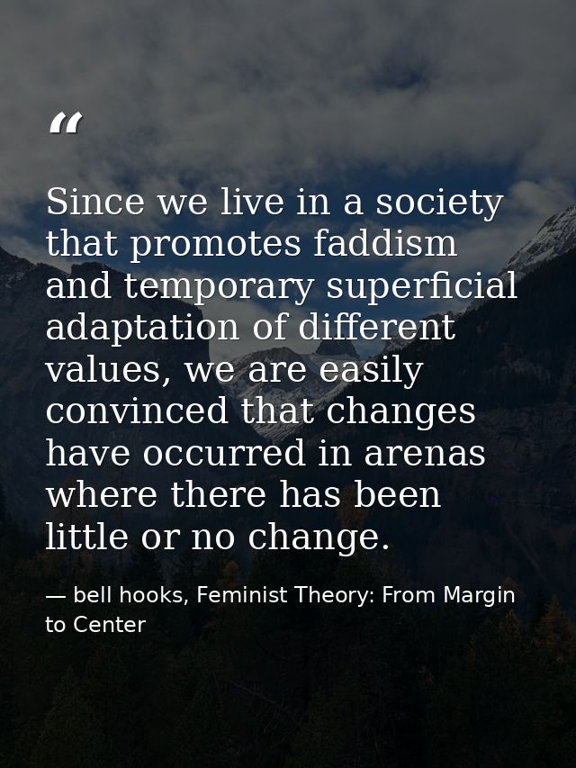 Since we live in a society that promotes faddism and temporary superficial adaptation of different values, we are easily — bell hooks, Feminist Theory: From Margin to Center