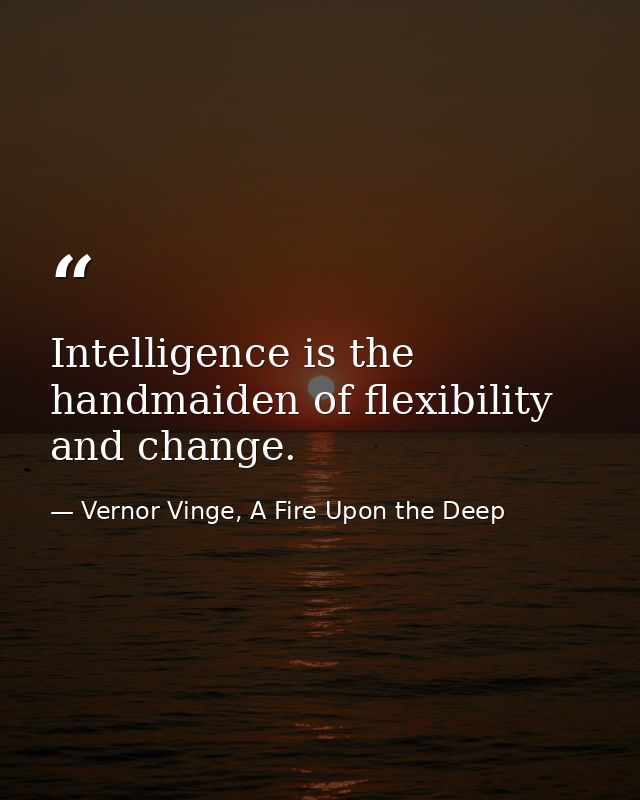 Intelligence is the handmaiden of flexibility and change. — Vernor Vinge, A Fire Upon the Deep