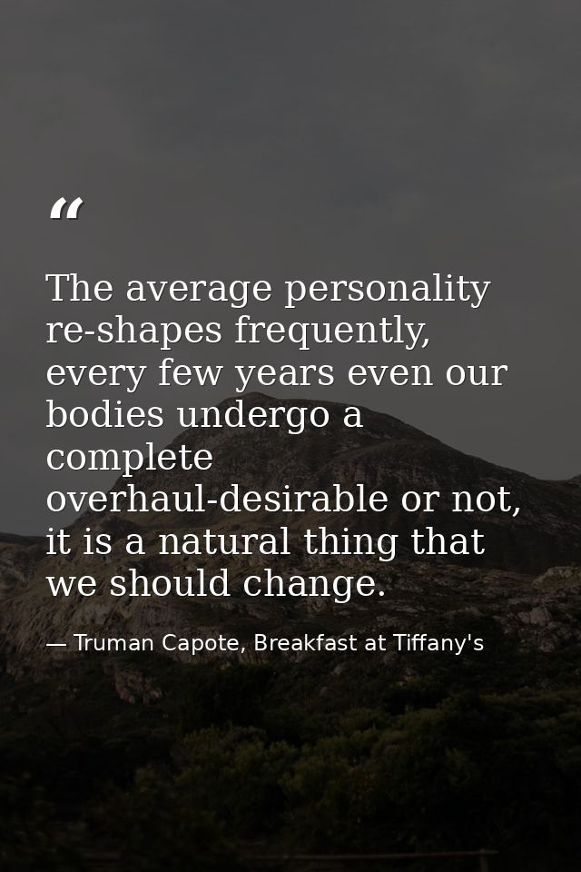 The average personality re-shapes frequently, every few years even our bodies undergo a complete overhaul-desirable or n — Truman Capote, Breakfast at Tiffany's