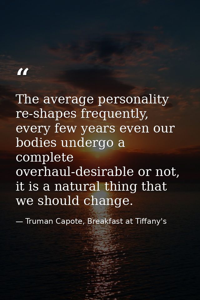 The average personality re-shapes frequently, every few years even our bodies undergo a complete overhaul-desirable or n — Truman Capote, Breakfast at Tiffany's