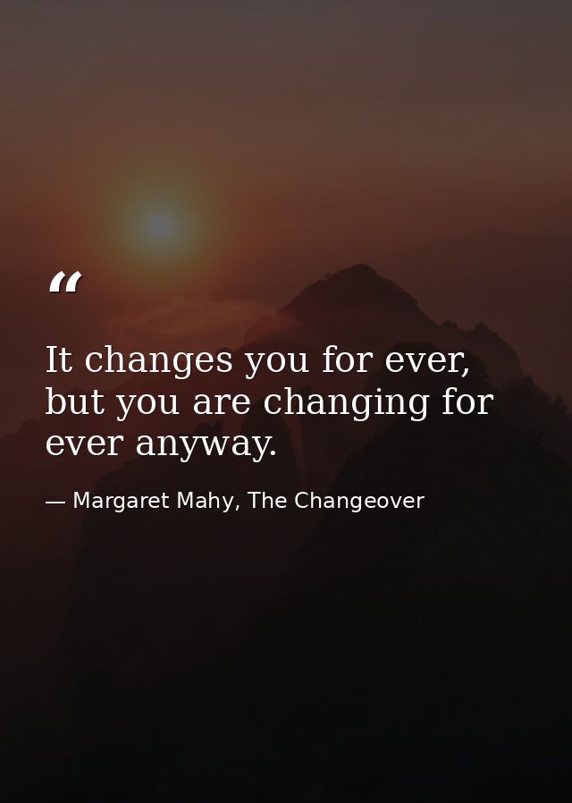 It changes you for ever, but you are changing for ever anyway. — Margaret Mahy, The Changeover