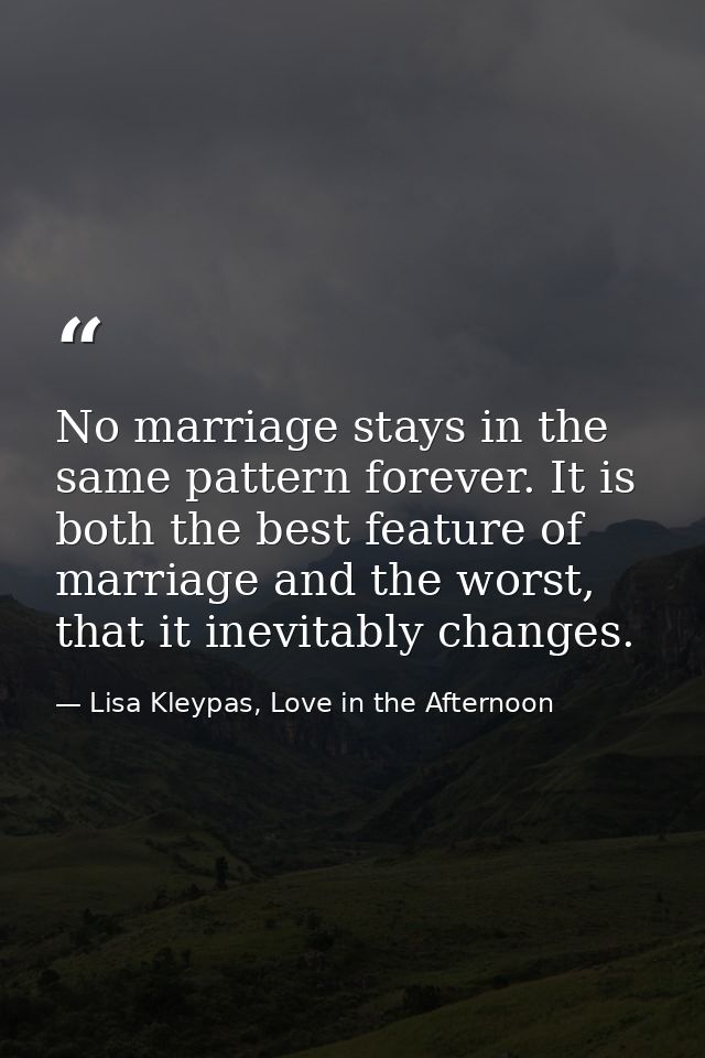 No marriage stays in the same pattern forever. It is both the best feature of marriage and the worst, that it inevitably — Lisa Kleypas, Love in the Afternoon