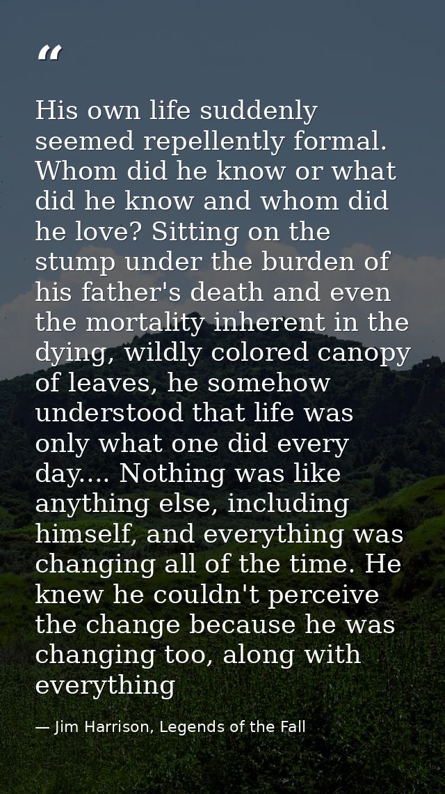 His own life suddenly seemed repellently formal. Whom did he know or what did he know and whom did he love? Sitting on t — Jim Harrison, Legends of the Fall