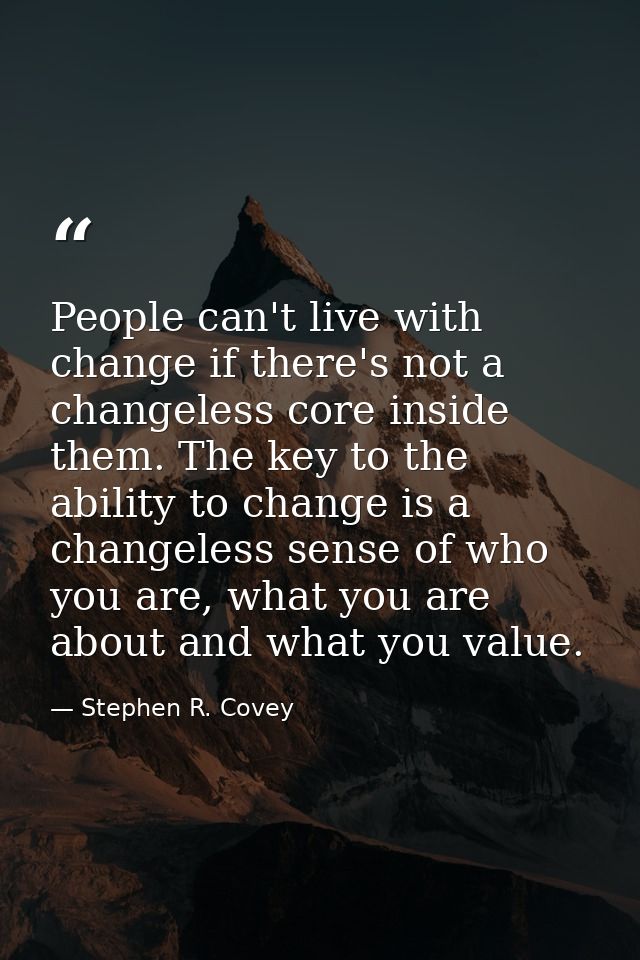 People can't live with change if there's not a changeless core inside them. The key to the ability to change is a change — Stephen R. Covey