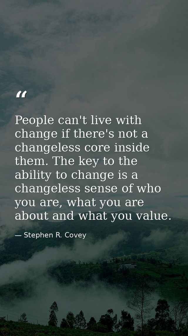 People can't live with change if there's not a changeless core inside them. The key to the ability to change is a change — Stephen R. Covey
