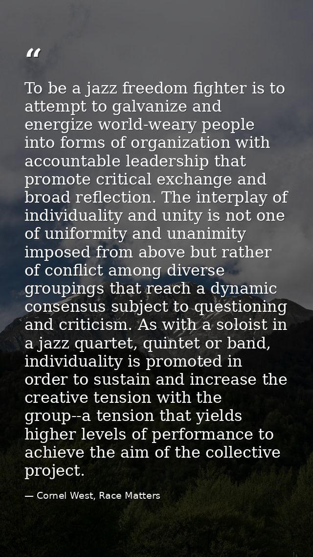 To be a jazz freedom fighter is to attempt to galvanize and energize world-weary people into forms of organization with  — Cornel West, Race Matters