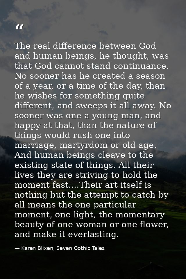 The real difference between God and human beings, he thought, was that God cannot stand continuance. No sooner has he cr — Karen Blixen, Seven Gothic Tales