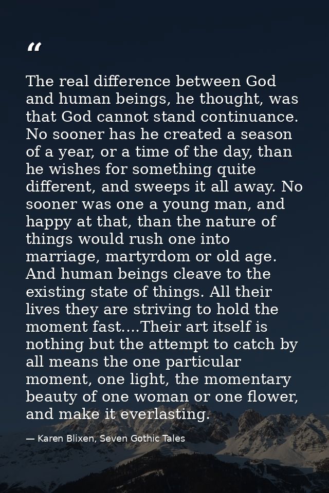 The real difference between God and human beings, he thought, was that God cannot stand continuance. No sooner has he cr — Karen Blixen, Seven Gothic Tales