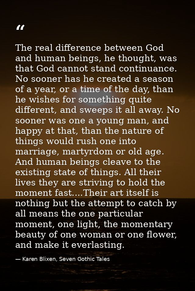 The real difference between God and human beings, he thought, was that God cannot stand continuance. No sooner has he cr — Karen Blixen, Seven Gothic Tales