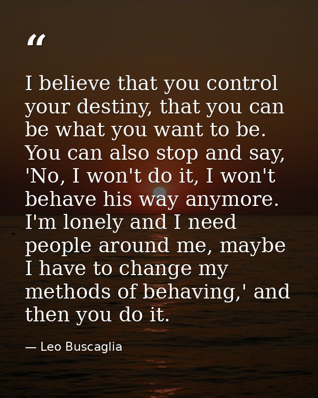 I believe that you control your destiny, that you can be what you want to be. You can also stop and say, 'No, I won't do — Leo Buscaglia