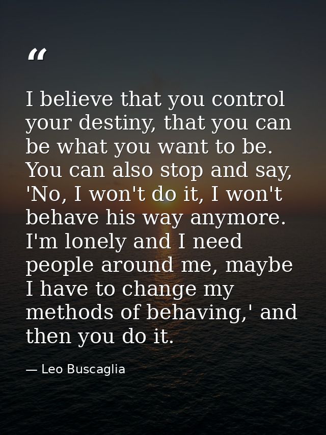 I believe that you control your destiny, that you can be what you want to be. You can also stop and say, 'No, I won't do — Leo Buscaglia