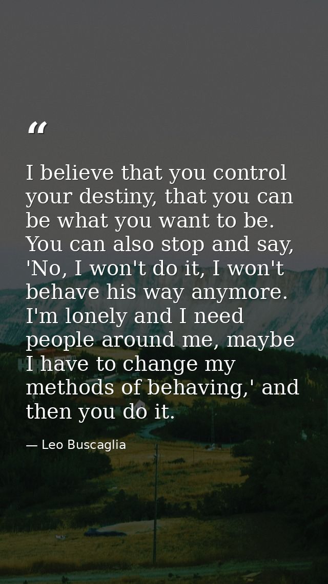 I believe that you control your destiny, that you can be what you want to be. You can also stop and say, 'No, I won't do — Leo Buscaglia
