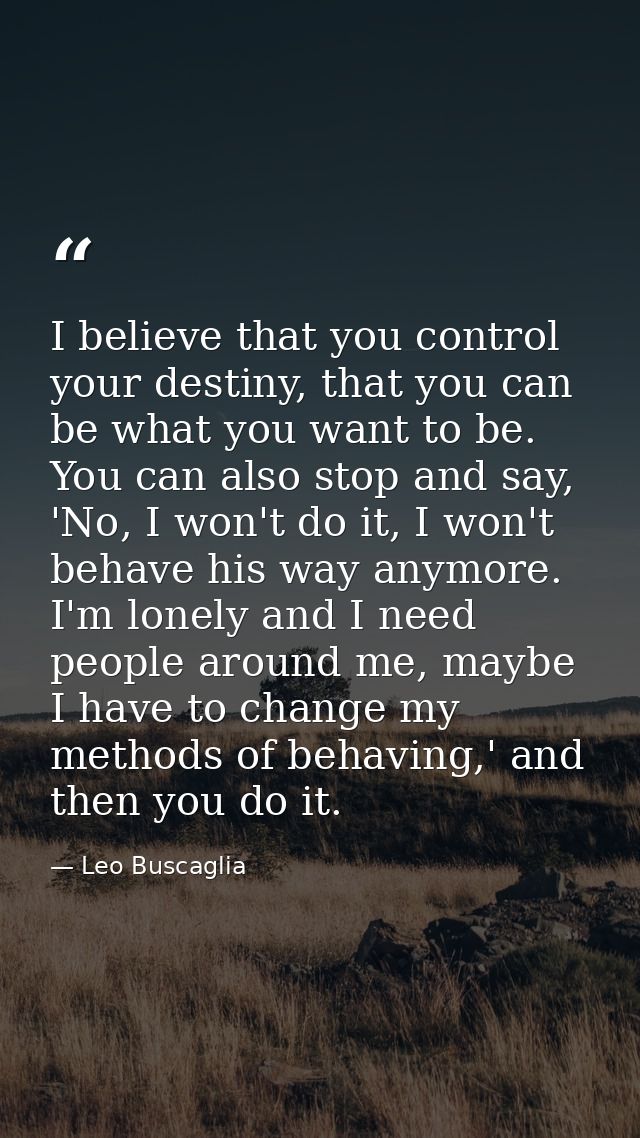 I believe that you control your destiny, that you can be what you want to be. You can also stop and say, 'No, I won't do — Leo Buscaglia