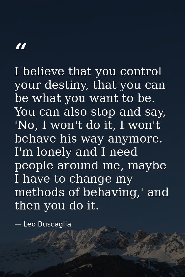 I believe that you control your destiny, that you can be what you want to be. You can also stop and say, 'No, I won't do — Leo Buscaglia
