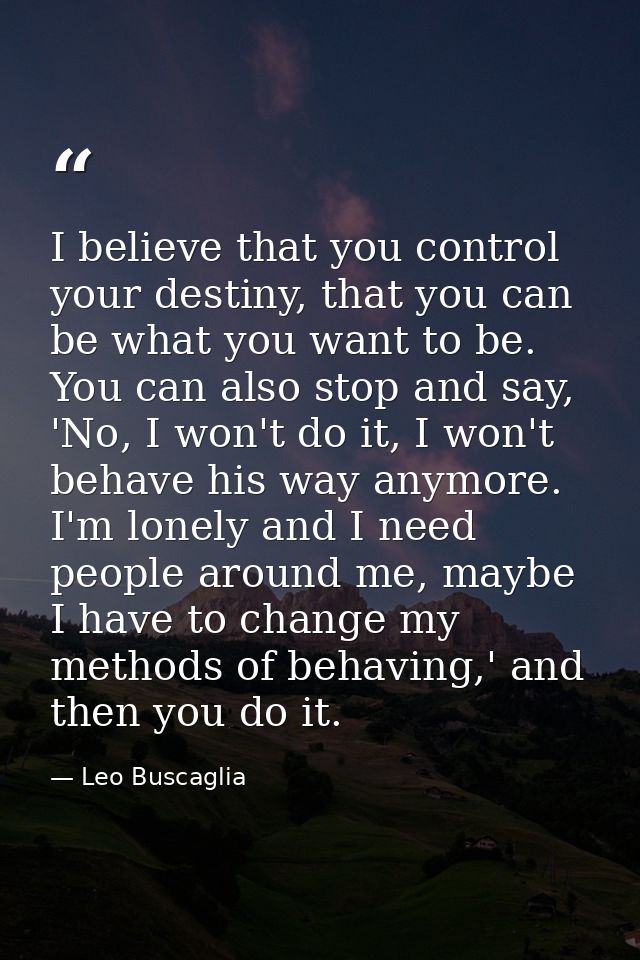 I believe that you control your destiny, that you can be what you want to be. You can also stop and say, 'No, I won't do — Leo Buscaglia