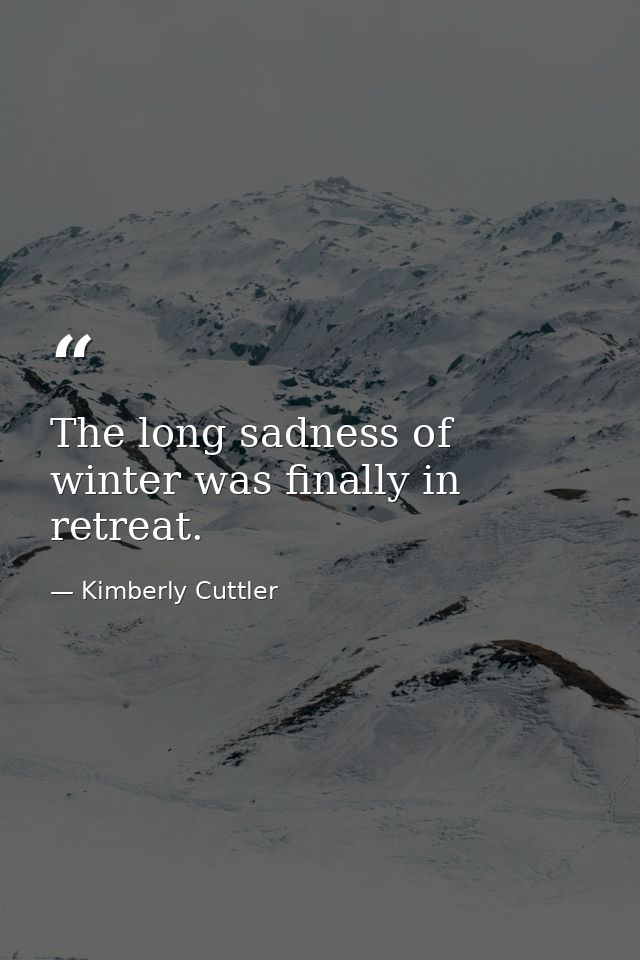 The long sadness of winter was finally in retreat. — Kimberly Cuttler