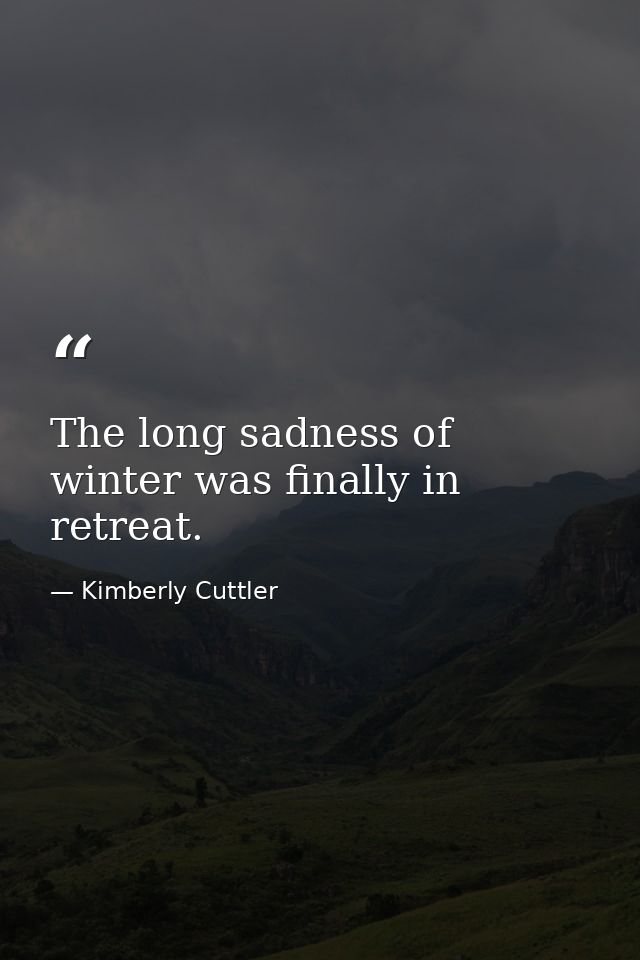 The long sadness of winter was finally in retreat. — Kimberly Cuttler