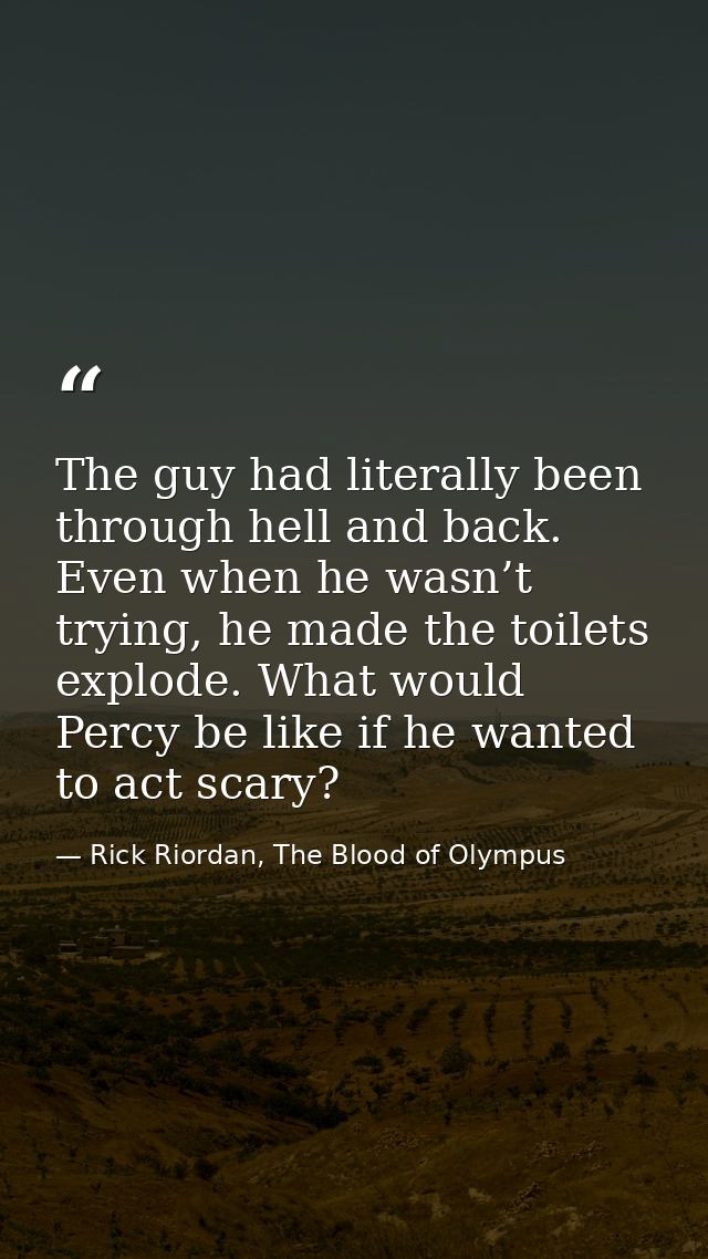 The guy had literally been through hell and back. Even when he wasn’t trying, he made the toilets explode. What would Pe — Rick Riordan, The Blood of Olympus