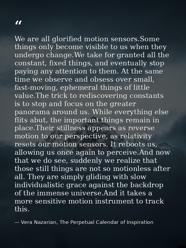 We are all glorified motion sensors.Some things only become visible to us when they undergo change.We take for granted a — Vera Nazarian, The Perpetual Calendar of Inspiration