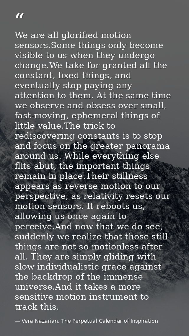 We are all glorified motion sensors.Some things only become visible to us when they undergo change.We take for granted a — Vera Nazarian, The Perpetual Calendar of Inspiration