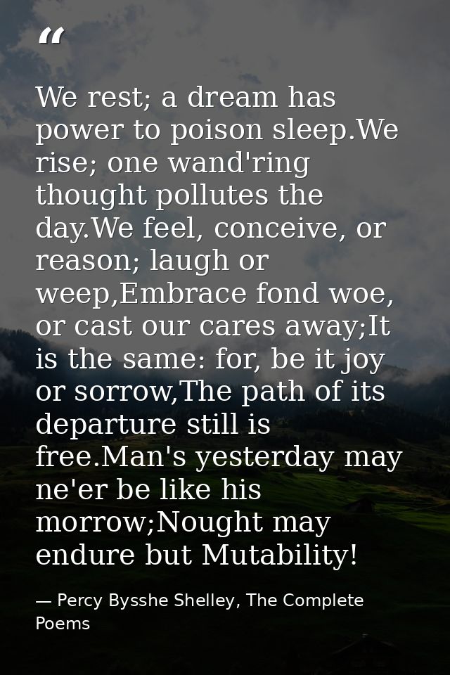 We rest; a dream has power to poison sleep.We rise; one wand'ring thought pollutes the day.We feel, conceive, or reason; — Percy Bysshe Shelley, The Complete Poems