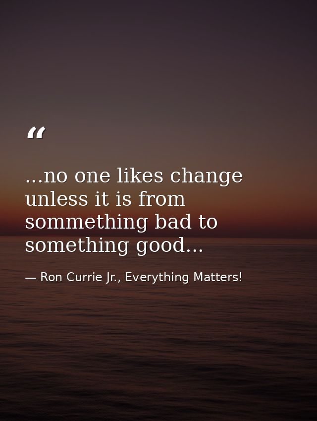 ...no one likes change unless it is from sommething bad to something good... — Ron Currie Jr., Everything Matters!