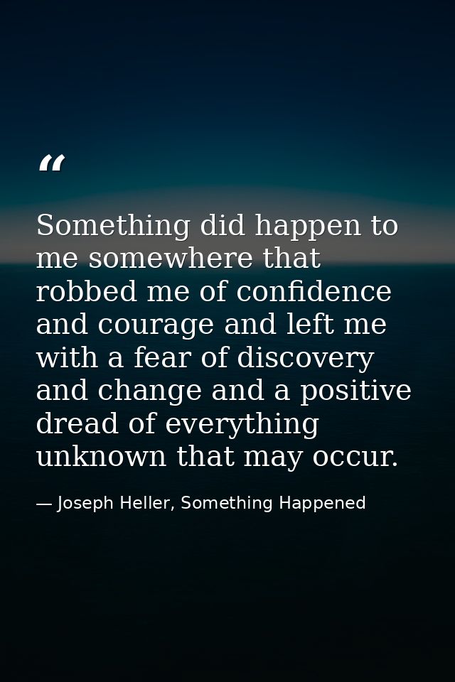 Something did happen to me somewhere that robbed me of confidence and courage and left me with a fear of discovery and c — Joseph Heller, Something Happened