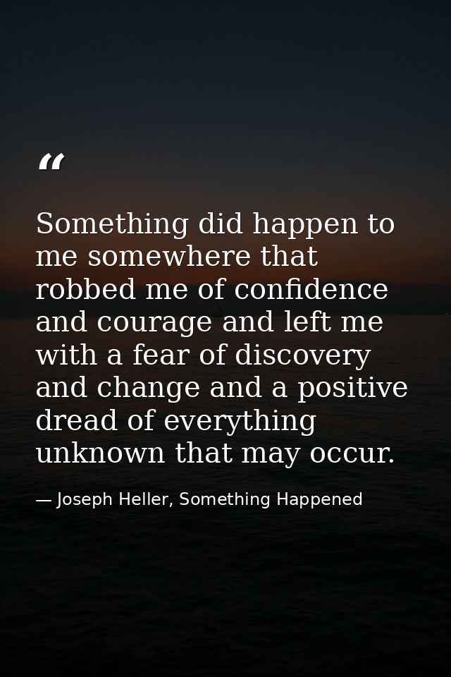Something did happen to me somewhere that robbed me of confidence and courage and left me with a fear of discovery and c — Joseph Heller, Something Happened