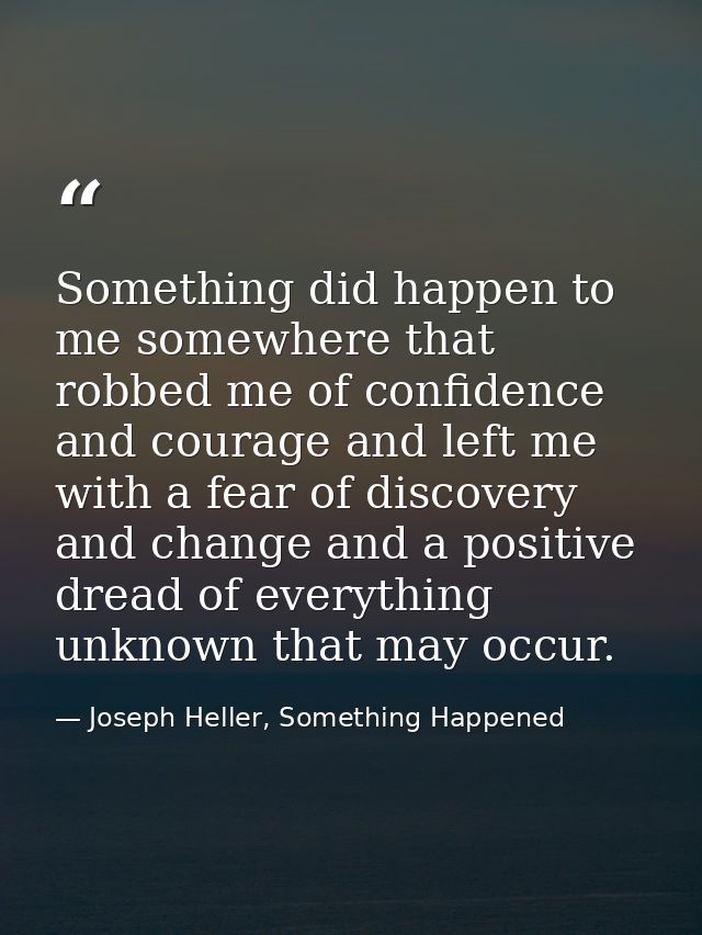 Something did happen to me somewhere that robbed me of confidence and courage and left me with a fear of discovery and c — Joseph Heller, Something Happened