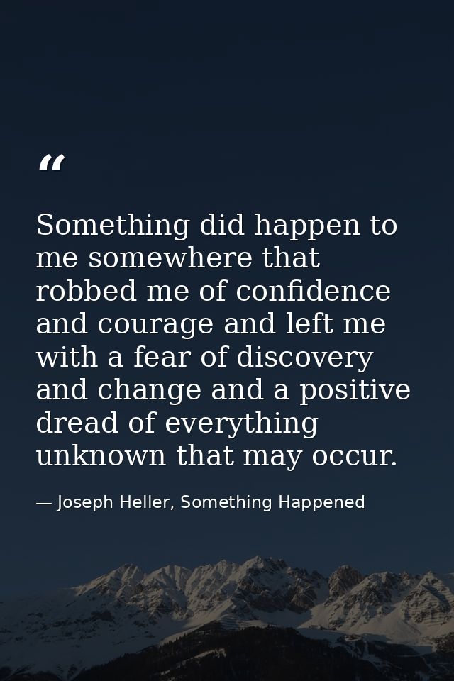 Something did happen to me somewhere that robbed me of confidence and courage and left me with a fear of discovery and c — Joseph Heller, Something Happened