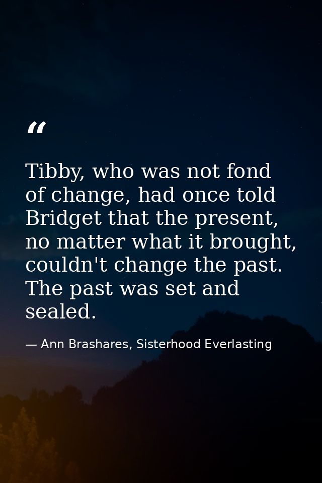 Tibby, who was not fond of change, had once told Bridget that the present, no matter what it brought, couldn't change th — Ann Brashares, Sisterhood Everlasting