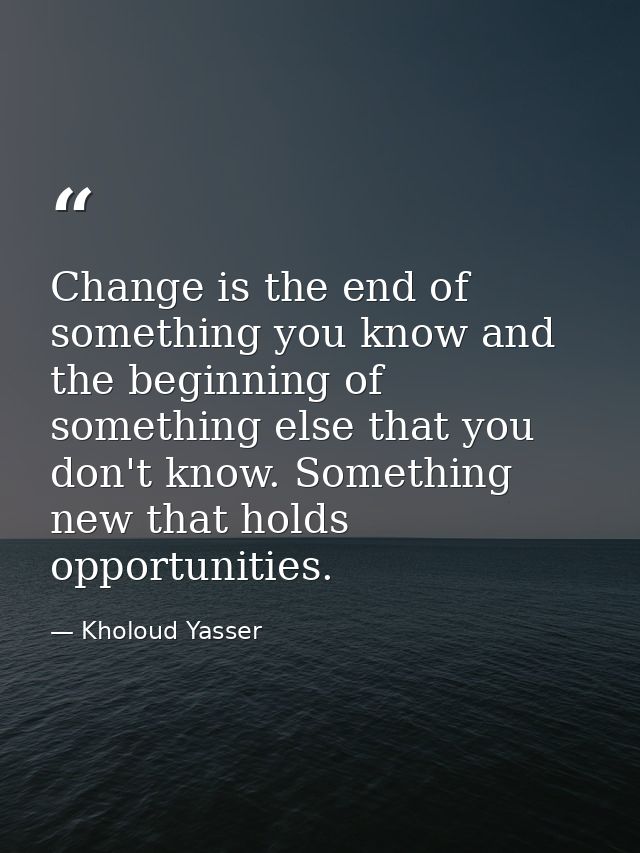 Change is the end of something you know and the beginning of something else that you don't know. Something new that hold — Kholoud Yasser