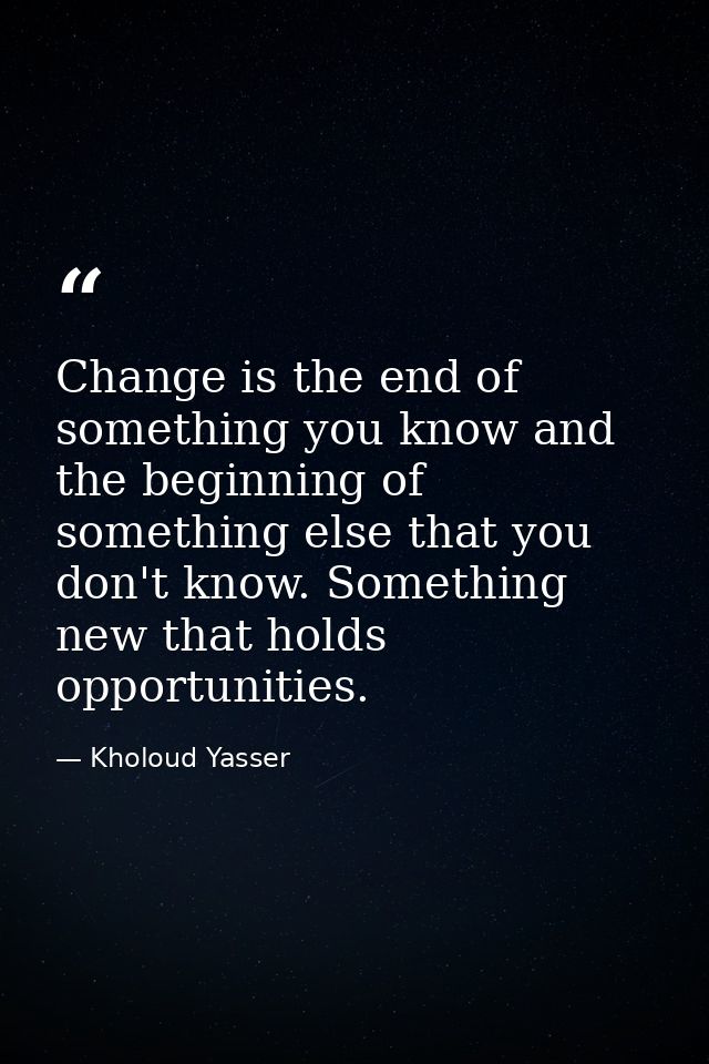 Change is the end of something you know and the beginning of something else that you don't know. Something new that hold — Kholoud Yasser