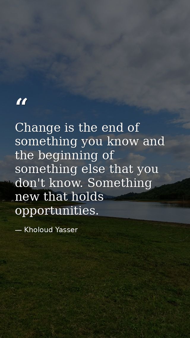 Change is the end of something you know and the beginning of something else that you don't know. Something new that hold — Kholoud Yasser