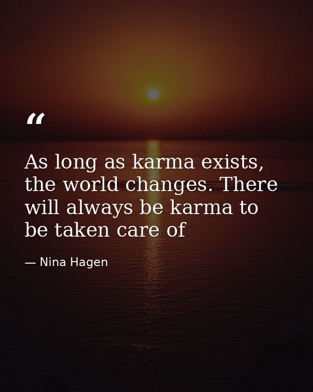 As long as karma exists, the world changes. There will always be karma to be taken care of — Nina Hagen