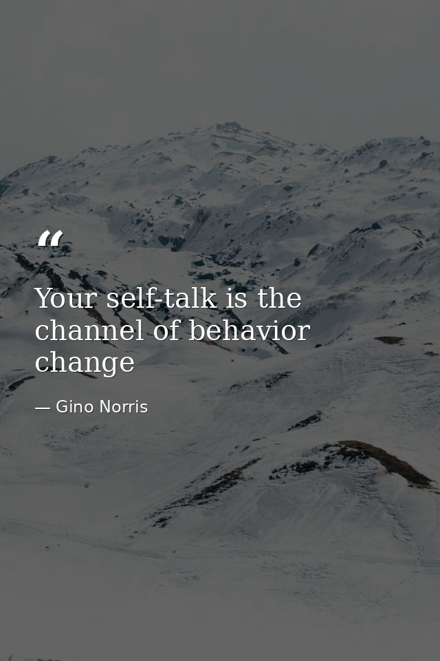Your self-talk is the channel of behavior change — Gino Norris