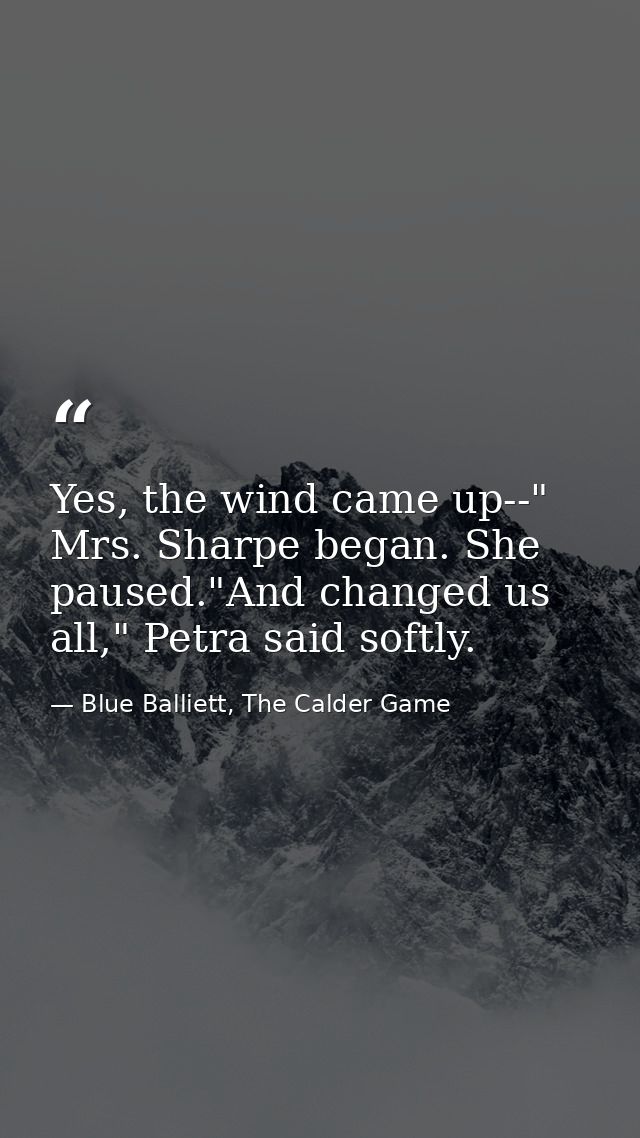 Yes, the wind came up--" Mrs. Sharpe began. She paused."And changed us all," Petra said softly. — Blue Balliett, The Calder Game