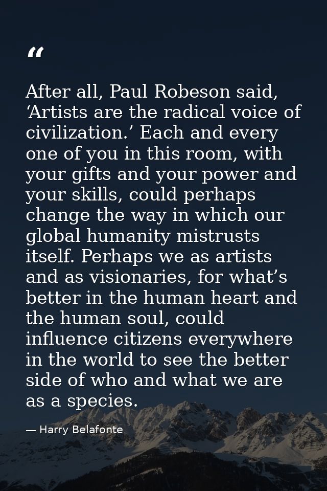 After all, Paul Robeson said, ‘Artists are the radical voice of civilization.’ Each and every one of you in this room, w — Harry Belafonte