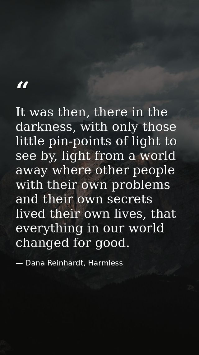 It was then, there in the darkness, with only those little pin-points of light to see by, light from a world away where  — Dana Reinhardt, Harmless