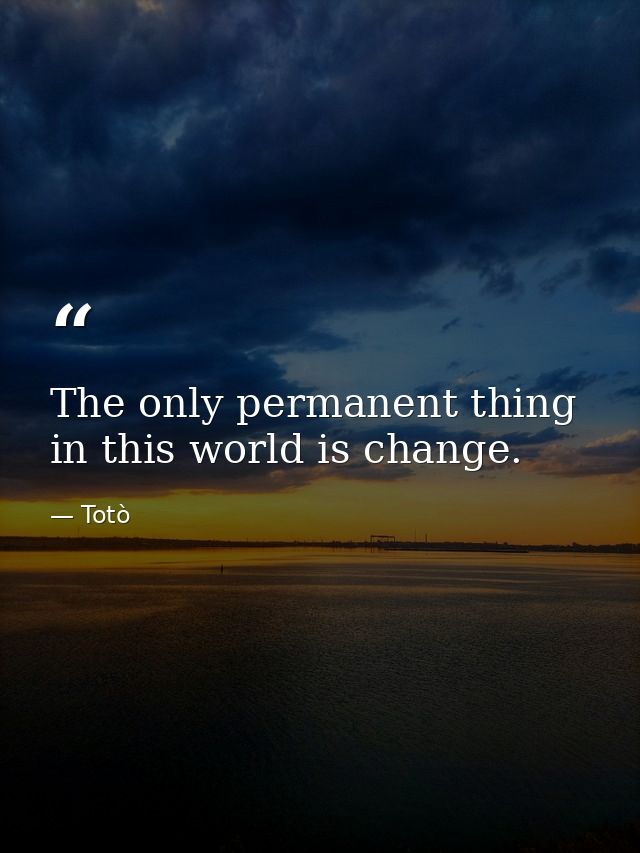 The only permanent thing in this world is change. — Totò