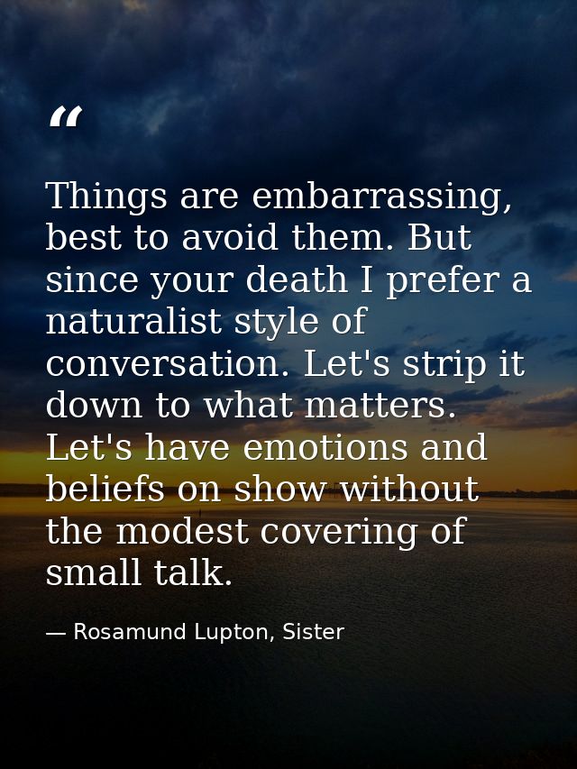 Things are embarrassing, best to avoid them. But since your death I prefer a naturalist style of conversation. Let's str — Rosamund Lupton, Sister