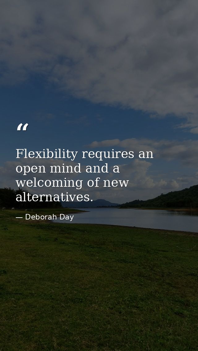 Flexibility requires an open mind and a welcoming of new alternatives. — Deborah Day