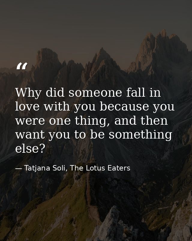 Why did someone fall in love with you because you were one thing, and then want you to be something else? — Tatjana Soli, The Lotus Eaters