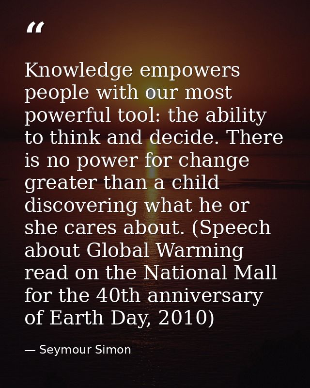 Knowledge empowers people with our most powerful tool: the ability to think and decide. There is no power for change gre — Seymour Simon