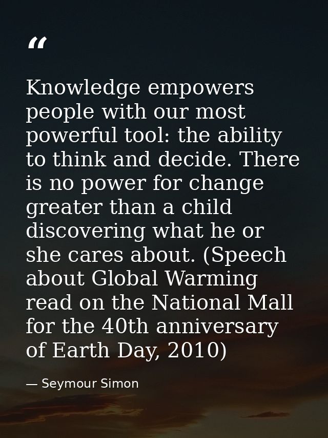 Knowledge empowers people with our most powerful tool: the ability to think and decide. There is no power for change gre — Seymour Simon