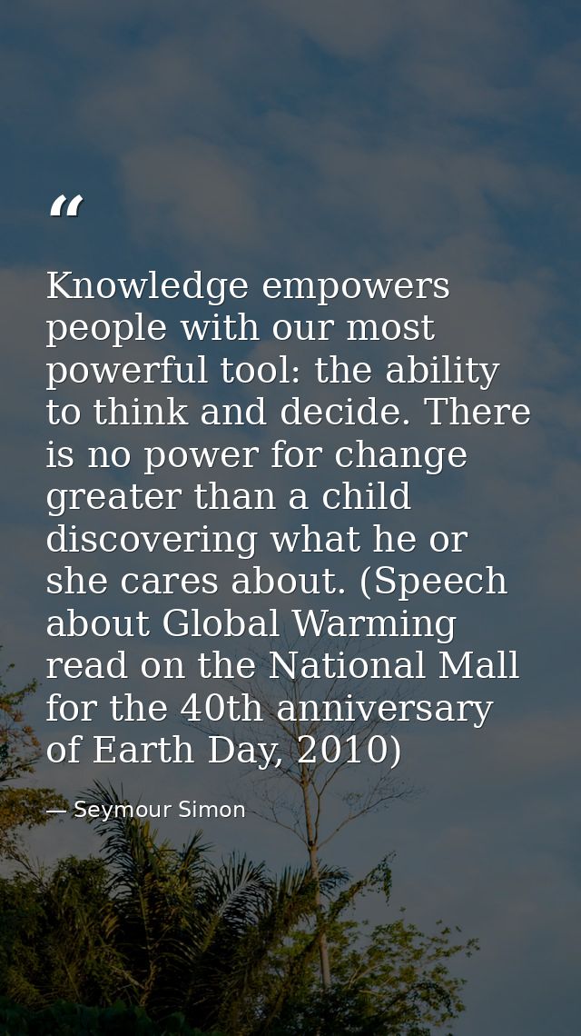 Knowledge empowers people with our most powerful tool: the ability to think and decide. There is no power for change gre — Seymour Simon